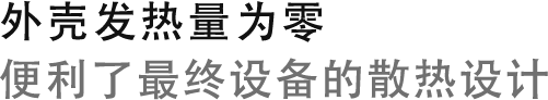 外壳发热量为零
极大便利了最终设备的散热设计